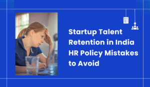 Startup Talent Retention in India | HR Policy Mistakes to Avoid